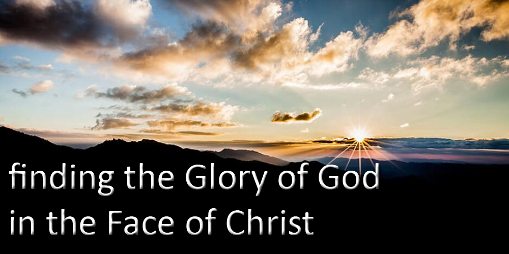 Finding the Glory of God in the Face of Christ